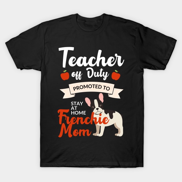 Teacher off duty promoted to stay at home frenchie mom T-Shirt by AllPrintsAndArt